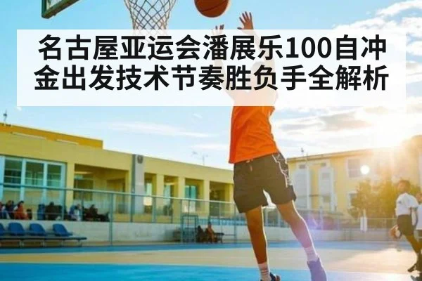 名古屋亚运会潘展乐100自冲金出发技术节奏胜负手全解析