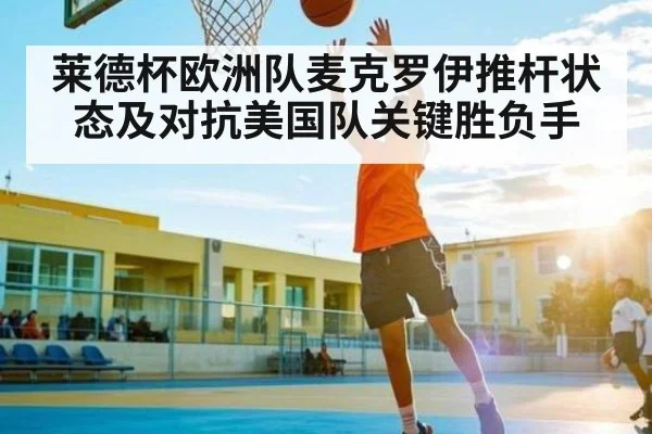 莱德杯欧洲队麦克罗伊推杆状态及对抗美国队关键胜负手