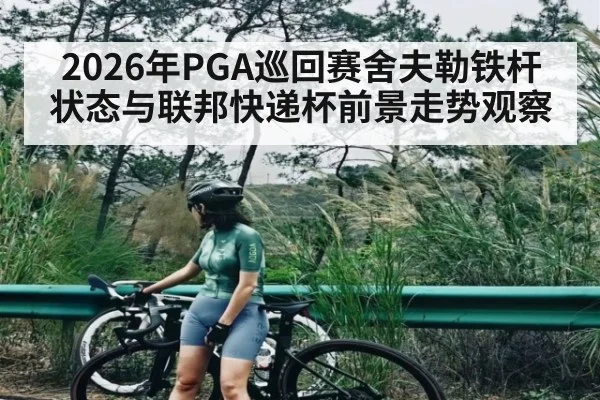 2026年PGA巡回赛舍夫勒铁杆状态与联邦快递杯前景走势观察